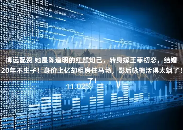 博远配资 她是陈道明的红颜知己，转身嫁王菲初恋，结婚20年不生子！身价上亿却租房住马场，影后咏梅活得太飒了！